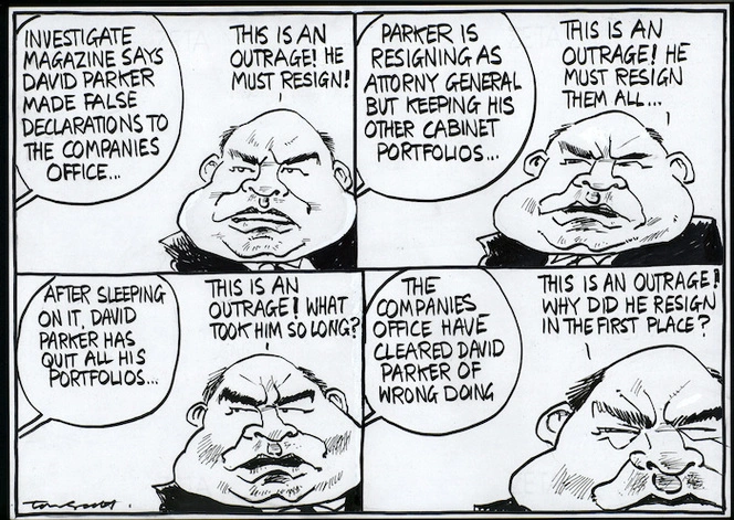 "Investigate Magazine says David Parker made false declarations to the Companies Office..." "This is an outrage! He must resign!" "Parker is resigning as Attorney General but keeping his other portfolios..." "This is an outrage! He must resign them all..." "After sleeping on it, David Parker has resigned all his portfolios..." "This is an outrage! What took him so long?" "The Companies Office have cleared David Parker of any wrong doing." "This is an outrage. Why did he resign in the first place?" 28 April, 2006.