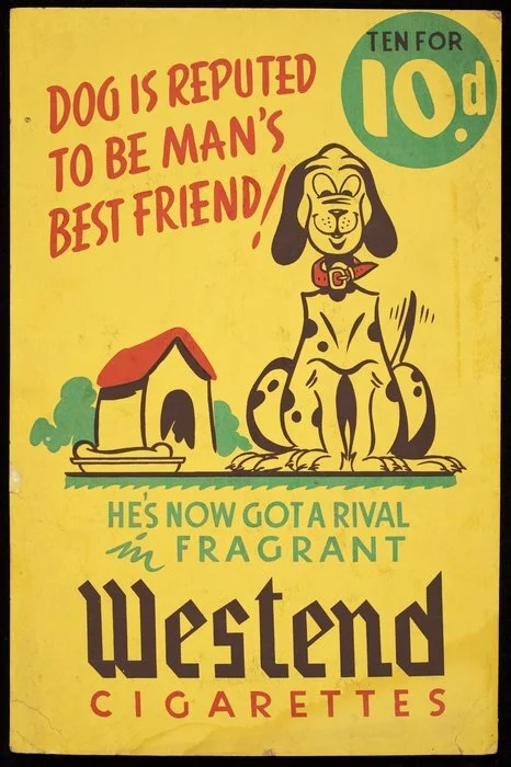 [Venables Willis Ltd (Napier)] :Dog is reputed to be man's best friend! He's now got a rival in fragrant Westend cigarettes. Ten for 10d. [ca 1938-1955]