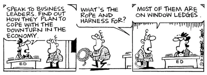 "Speak to business leaders. Find out how they plan to cope with the downturn in the economy. What's the rope and harness for?" "Most of them are on window ledges. 29 March, 2006.