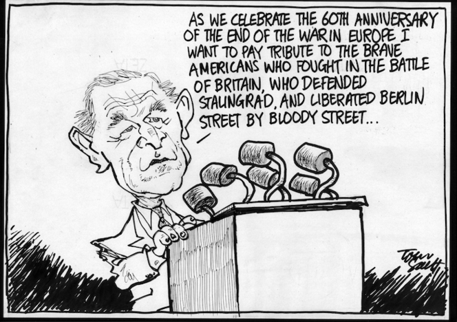 "As we celebrate the 60th anniversary of the end of the war in Europe I want to pay tribute to the brave Americans who fought in the Battle of Britain, who defended Stalingrad, and liberated Berlin street by bloody street..." 14 May, 2005.