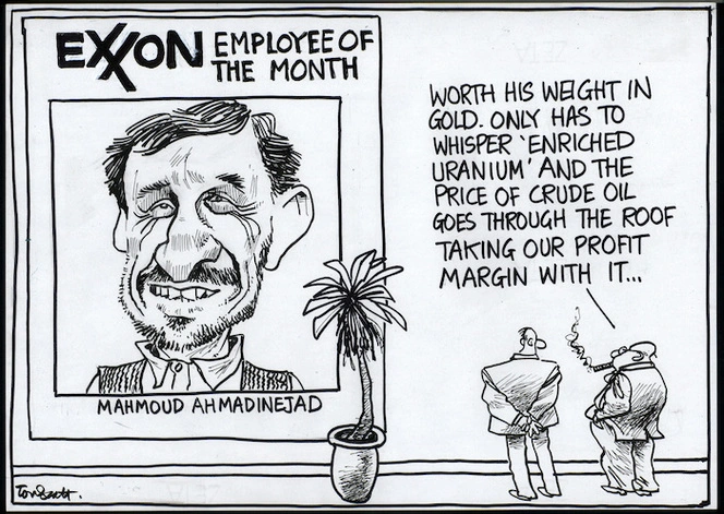 "Worth his weight in gold. Only has to whisper 'enriched uranium' and the price of crude oil goes through the roof taking our profit margin with it..." 29 April, 2006.