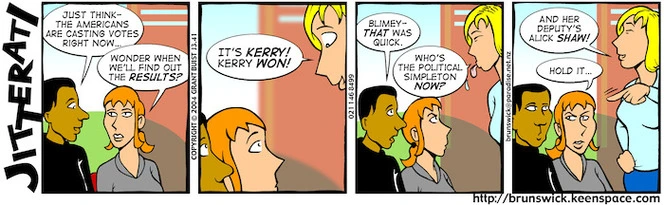 "Just think - the Americans are casting votes right now..." "Wonder when we'll find out the RESULTS?" "It's KERRY! Kerry won!" 3 November, 2004