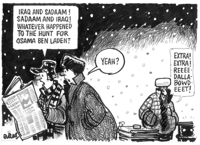 Evans, Malcolm, 1945- :'Iraq and Sadaam! Sadaam and Iraq! Whatever happened to the hunt for Osama Ben Laden?' 'Yeah' New Zealand Herald, 13 February, 2003.