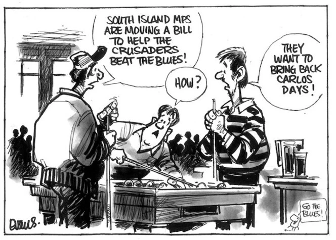 Evans, Malcolm, 1945- :South Island MPs are moving a bill to help the Crusaders beat the Blues! How? They want to bring back Carlos days! New Zealand Herald, 21 May 2003.