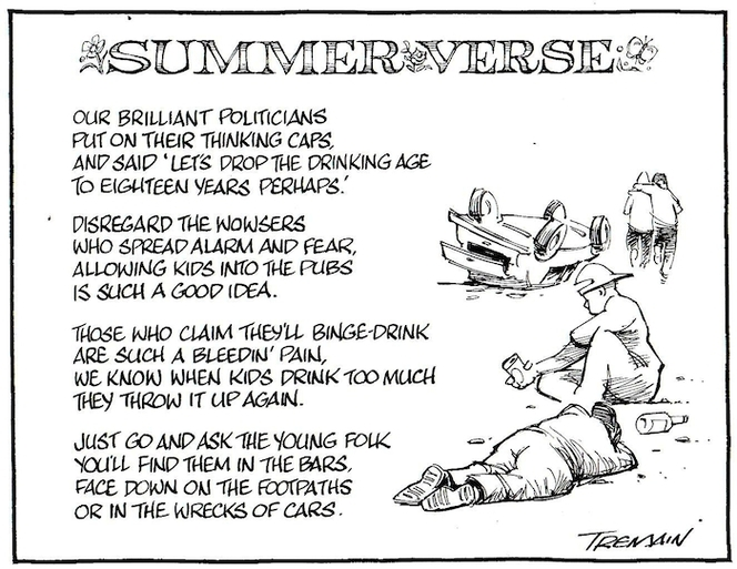 Tremain, Garrick, 1941- :Summer Verse. Our brilliant politicians put on their thinking caps, and said "let's drop the drinking age to eighteen years perhaps..." Otago Daily Times, [ca 1 March 2005].