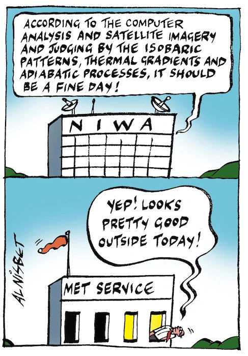 NIWA "According to the computer analysis and satellite imagery and judging by the isobaric patterns, thermal gradients and adiabatic processes, it should be a fine day!" Met Service "Yep! Looks pretty good outside today!" 5 April, 2007