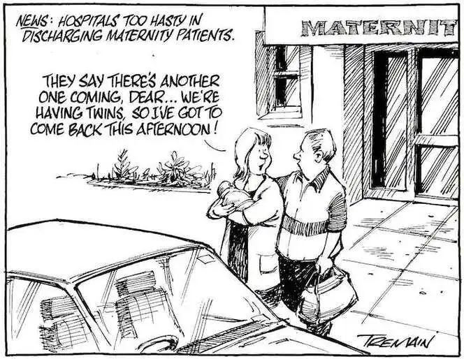 News. Hospitals too hasty in discharging maternity patients. "They say there's another one coming, dear...We're having twins, so I've got to come back this afternoon!" 3 December, 2007