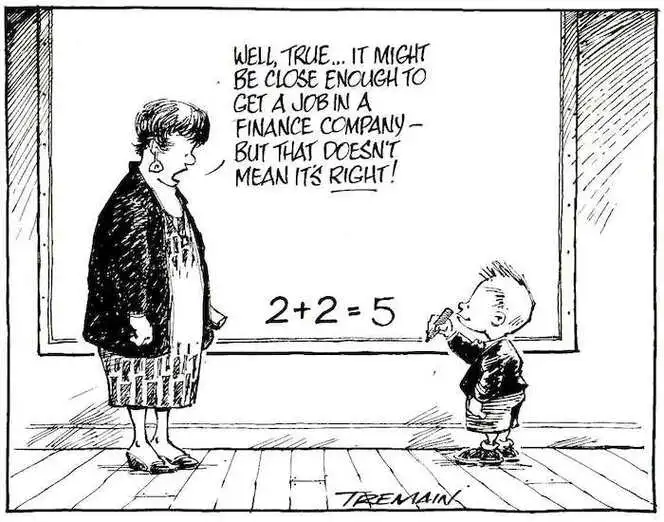 2+2=5. "Well true... it might be close enough to get a job in a finance company - but that doesn't mean it's right!" 1 September, 2007