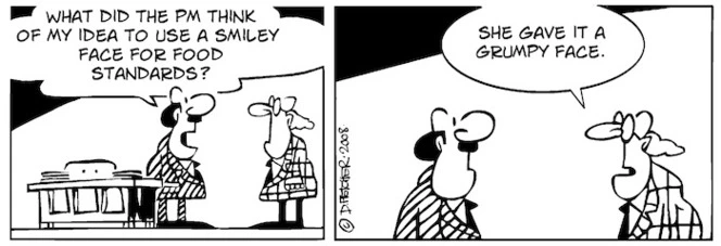 "What did the PM think of my idea to use a smiley face for food standards?" "She gave it a grumpy face." 3 May, 2008