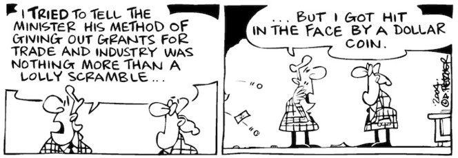 Fletcher, David, 1952- :'I tried to tell the minister his method of giving out grants for trade and industry was nothing more that a lolly scramble... but I got hit in the face by a dollar coin. Dominion Post, 9 December 2004.