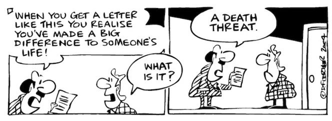 Fletcher, David, 1952- :'When you get a letter like this you realise you've made a big difference to someone's life!' 'What is it?' 'A death threat.' Dominion Post, 30 November 2004.