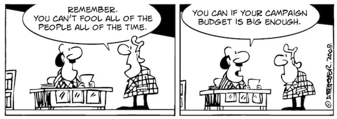 "Remember you can't fool all of the people all of the time." "You can if your campaign budget is big enough." 29 April, 2008