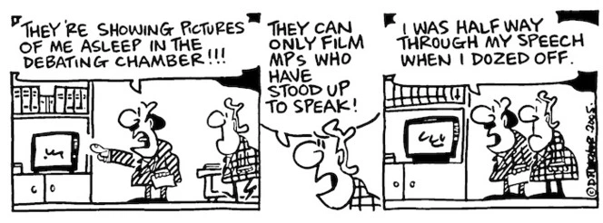 Fletcher, David, 1952- :'They're showing pictures of me asleep in the debating chamber!!!' 'They can only film MPs who have stood up to speak!' 'I was half way through my speech when I dozed off. Dominion Post, 21 March 2005.