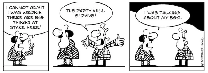 "I cannot admit I was wrong. There are big things at stake here!" "The party will survive!" "I was talking about my ego." 22 July, 2008