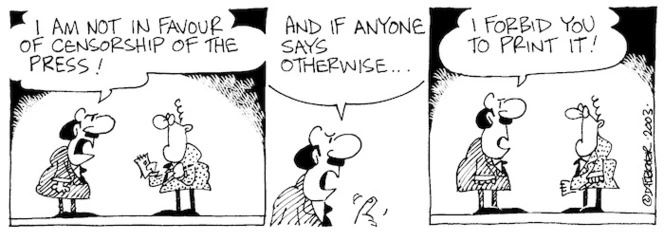 "I am not in favour of censorship of the press! And if anyone says otherwise... I forbid you to print it!" 19 August, 2003.