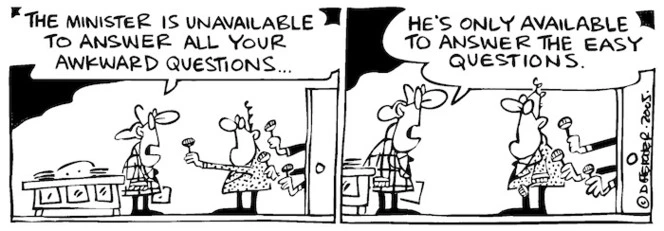 Fletcher, David, 1952- :'The Minister is unavailable to answer all your awkward questions... He's only available to answer the easy questions'. Dominion Post, 14 February 2005.