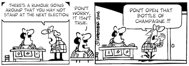 "There's a rumour going round that you may not stand at the next election." "Don't worry, it isn't true." "Don't open that bottle of champagne!!!" 17 October, 2006.