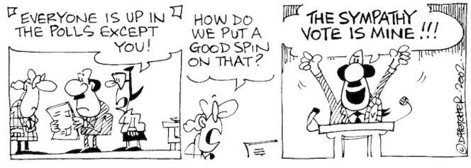 Fletcher, David, 1952- :'Everyone is up in the polls except you!' 'How do we put a good spin on that?' 'THE SYMPATHY VOTE IS MINE!!!' The Dominion Post, 23 July, 2002.