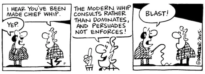 "I hear you've been made chief whip. The modern whip consults rather than dominates and persuades not enforces!" 13 October, 2005.