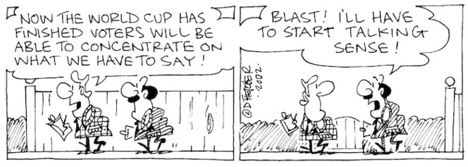 Fletcher, David, 1952- :'Now the World Cup is finished voters will be able to concentrate on what we have to say!' 'Blast! I'll have to start talking sense!' The Dominion, 1 July 2002.