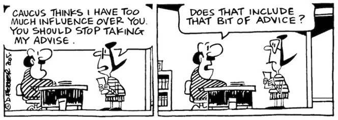 "Caucus thinks I have too much influence over you. You should stop taking my advise." "Does that include that bit of advice?" 14 October, 2005.