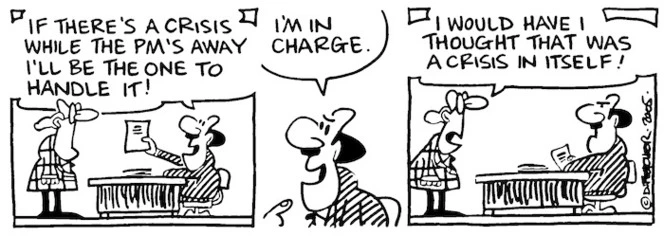 Fletcher, David, 1952- :"If there's a crisis while the PM's away I'll be the one to handle it! I'm in charge." Dominion Post 17 June 2005