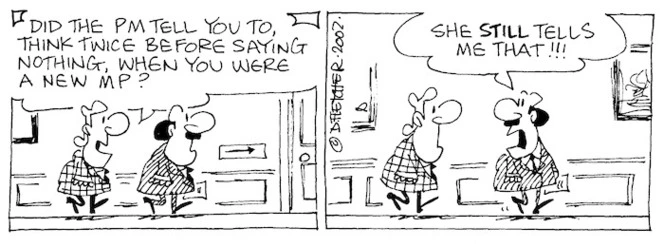 Fletcher, David, 1952- :'Did the PM tell you to think twice before saying nothing, when you were a new MP?' 'She STILL tells me that!!! The Dominion Post, 1 August 2002.