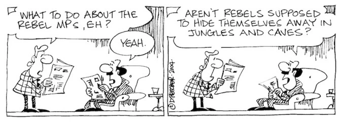 Fletcher, David, 1952- :'What to do about the rebel MPs, eh?' 'Yeah...aren't rebels supposed to hide themselves away in jungles and caves?' The Dominion Post, 2 February 2004.