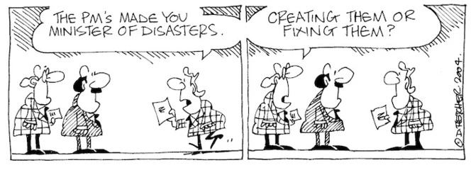 Fletcher, David, 1952- :'The PM's made you minister of disasters.' 'Creating them or fixing them?' Dominion Post, 23 February 2004.