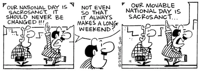 Our national day is sacrosanct, it should never be changed!!!" "Not even so that it always makes a long weekend?" "Our moveable national day is sacrosanct..." 7 February, 2006.