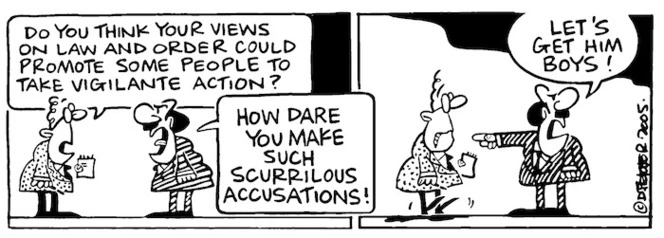 "Do you think your views on law and order could promote some people to take vigilante action?" 22 August, 2005