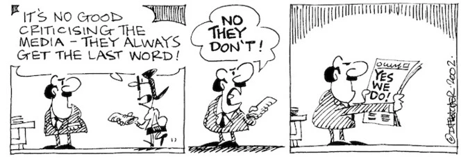 Fletcher, David 1952-:'It's no good criticising the media - they always get the last word!' 'NO THEY DON'T!' YES WE DO! The Dominion, 12 March, 2002.