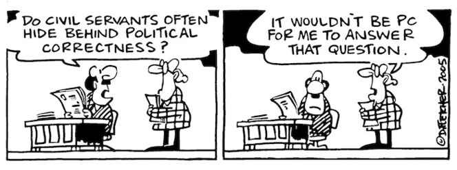 "Do civil servants often hide behind political correctness?" "It wouldn't be PC for me to answer that question." 31 October, 2005.