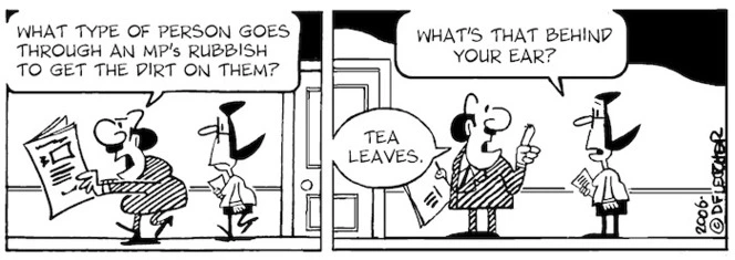 "What type of person goes through an MP's rubbish to get the dirt on them?" "What's that behind your ear?" "Tea leaves." 26 September, 2006.