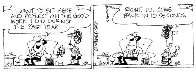 Fletcher, David, 1952- :'I want to sit here and reflect on the good work I did during the past year.' 'Right. I'll come back in 10 seconds.' Dominion Post, 27 December 2003.