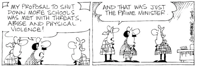 Fletcher, David, 1952- :'My proposal to shut down more schools was met with threats, abuse and physical violence!' 'And that was just the Prime Minister.' Dominion Post, 28 February 2004.