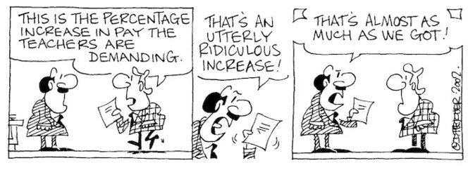 Fletcher, David 1952- :'This is the percentage increase in pay the teachers are demanding.' 'That's an utterly ridiculous increase!...That's almost as much as we got!' The Dominion, 30 March 2002.