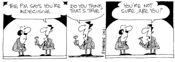 "The PM says you're indecisive. Do you think that's true? You're not sure, are you?" 9 April, 2003.