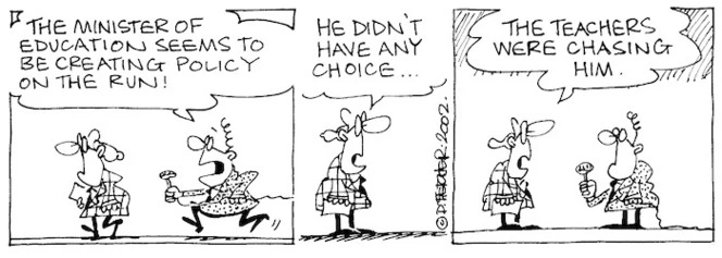 Fletcher, David, 1952- :'The Minister of Education seems to be creating policy on the run!' 'He didn't have any choice....the teachers were chasing him.' The Dominion Post, 27 August 2002.