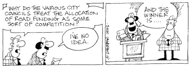 Fletcher, David, 1952- :'Why do the various city councils treat the allocation of road funding as some sort of competition?' 'I've no idea.' 'And the winner is....' Dominion Post, 10 December 2003.