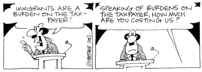 Fletcher, David, 1952- :'Immigrants are a burden on the taxpayer!' 'Speaking of burdens on the taxpayer, how much are you costing us?' The Dominion Post, 30 August 2002.