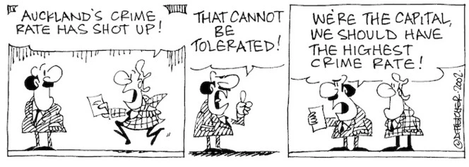 Fletcher, David, 1952- :'Auckland's crime rate has shot up!' 'That cannot be tolerated!....We're the capital, we should have the highest crime rate!' The Dominion Post, 2 September, 2002.