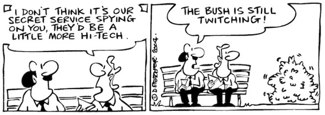 Fletcher, David, 1952- :'I don't think it's our secret service spying on you, they'd be a little more hi-tech.' 'The bush is still twitching!' Dominion Post, 24 November 2004.