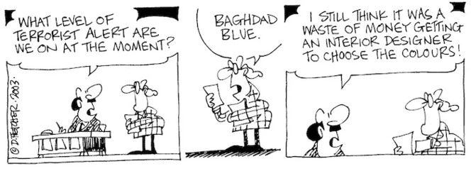 "What level of terrorist alert are we on at the moment?" "Baghdad Blue" "I still think it was a waste of money getting an interior designer to choose the colours!" 1 March, 2003.