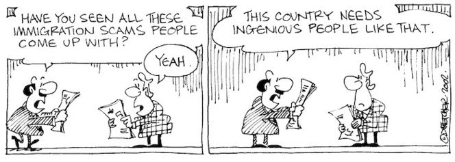 "Have you seen all these immigration scams people come up with? This country needs ingenious people like that." 19 November, 2002.