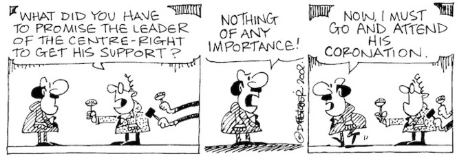 Fletcher, David, 1952- :'What did you have to promise the leader of the centre-right to get his support?' 'Nothing of any importance!....Now, I must go and attend his Coronation. The Dominion Post, 10 August 2002.