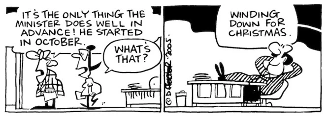 "It's the only thing the Minister does well in advance! He started in October." "What's that?" "Winding down for Christmas." 13 December, 2005.