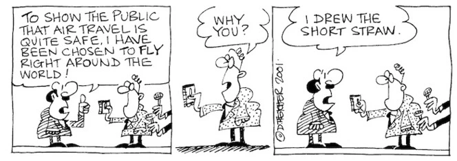 Fletcher, David 1952- :'To show the public that air travel is quite safe, I have been chosen to fly right around the world!' 'Why you?' 'I drew the short straw.' The Dominion, 20 September 2001.