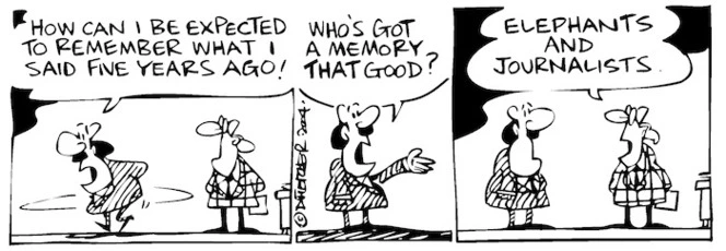 Fletcher, David, 1952- :'How can I be expected to remember what I said five years ago!... Who's got a memory that good?' 'Elephants and journalists' Dominion Post, 28 October 2004.