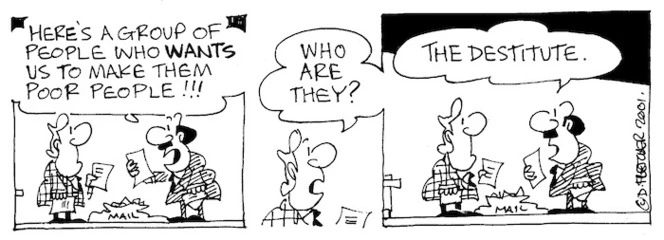 Fletcher, David 1952- :'Here's a group of people who WANTS us to make them poor people!!!' 'Who are they?' 'The destitute.' The Dominion, 19 November 2001.